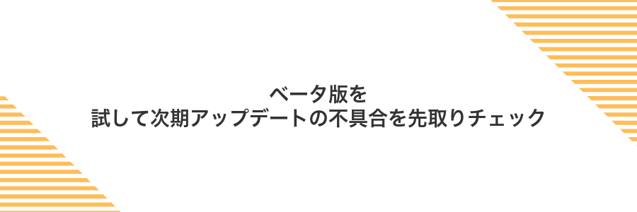 ベータ版を試して次期アップデートの不具合を先取りチェック