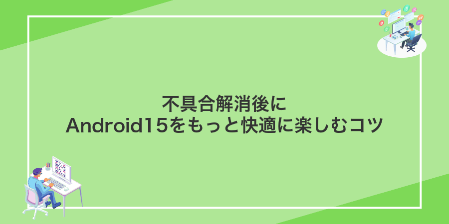 不具合解消後にAndroid15をもっと快適に楽しむコツ