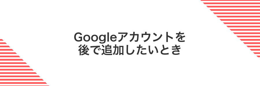 Googleアカウントを後で追加したいとき