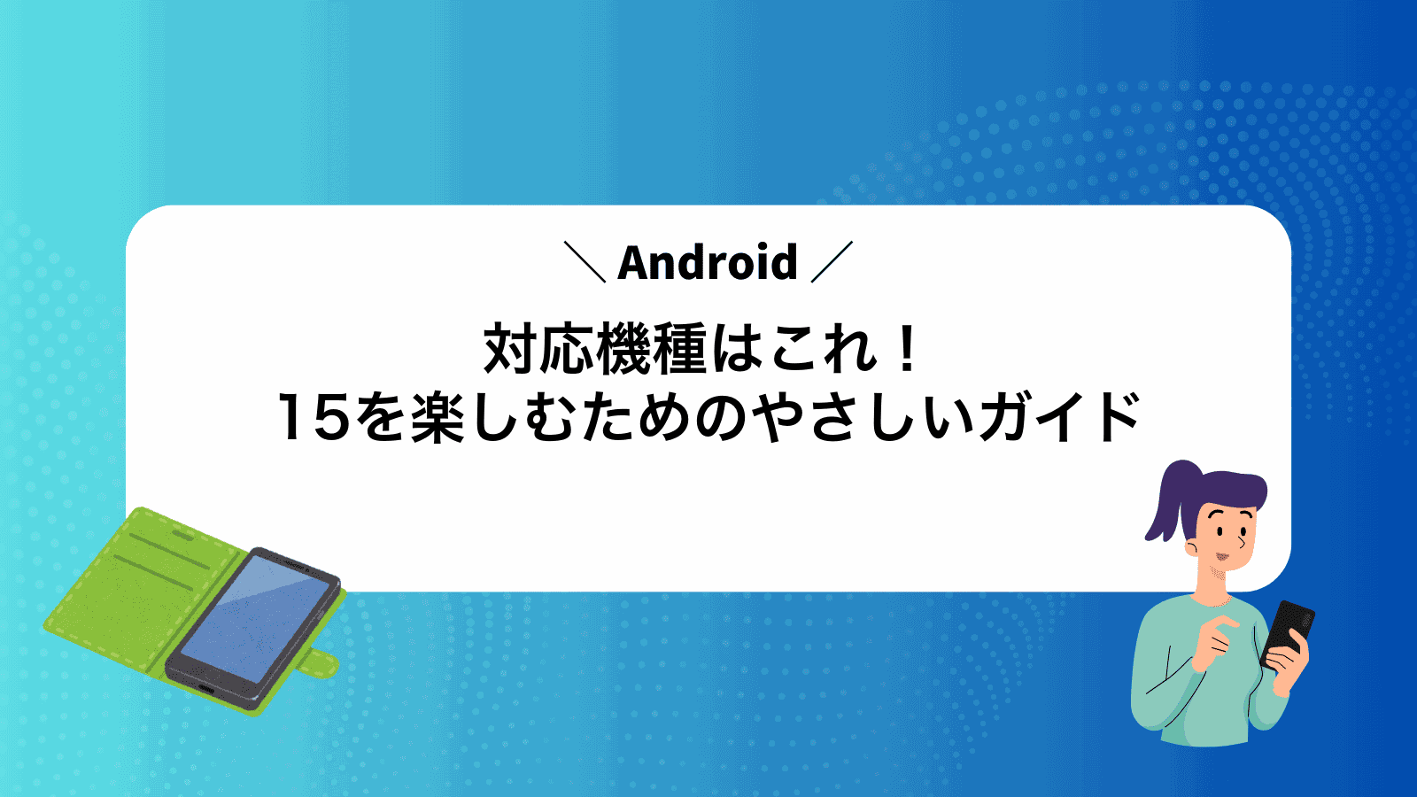 対応機種はこれ！Android15を楽しむためのやさしいガイド
