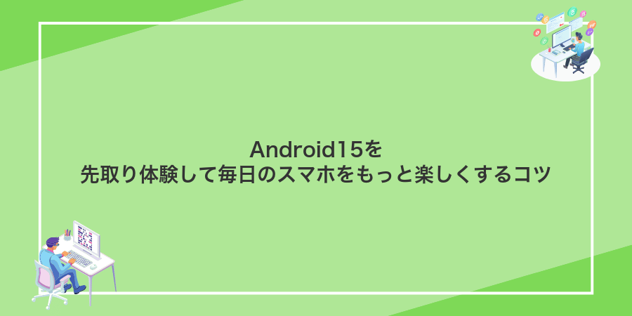 Android15を先取り体験して毎日のスマホをもっと楽しくするコツ