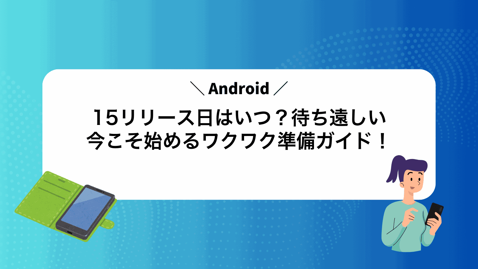 Android15リリース日はいつ？待ち遠しい今こそ始めるワクワク準備ガイド！