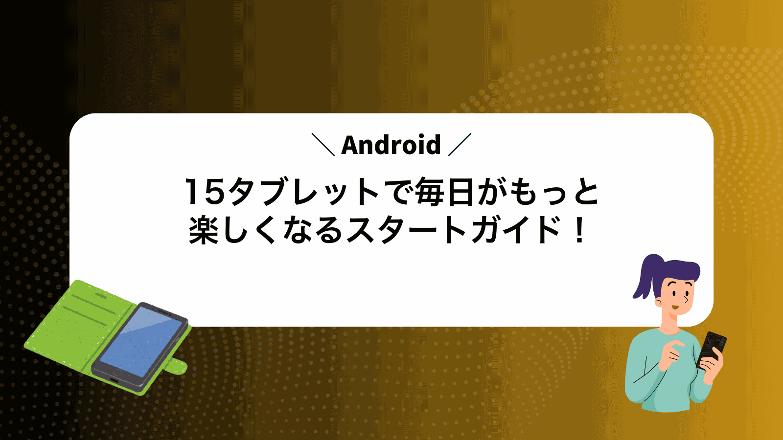 Android15タブレットで毎日がもっと楽しくなるスタートガイド！