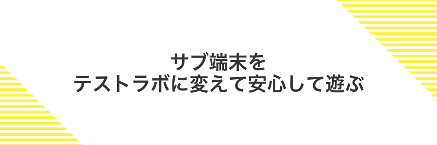 サブ端末をテストラボに変えて安心して遊ぶ