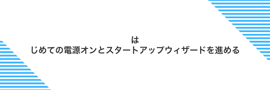 はじめての電源オンとスタートアップウィザードを進める