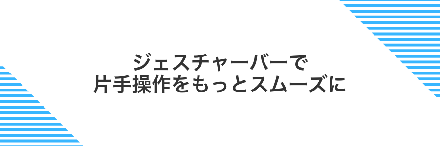 ジェスチャーバーで片手操作をもっとスムーズに