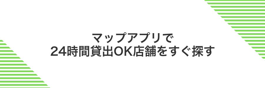 マップアプリで24時間貸出OK店舗をすぐ探す