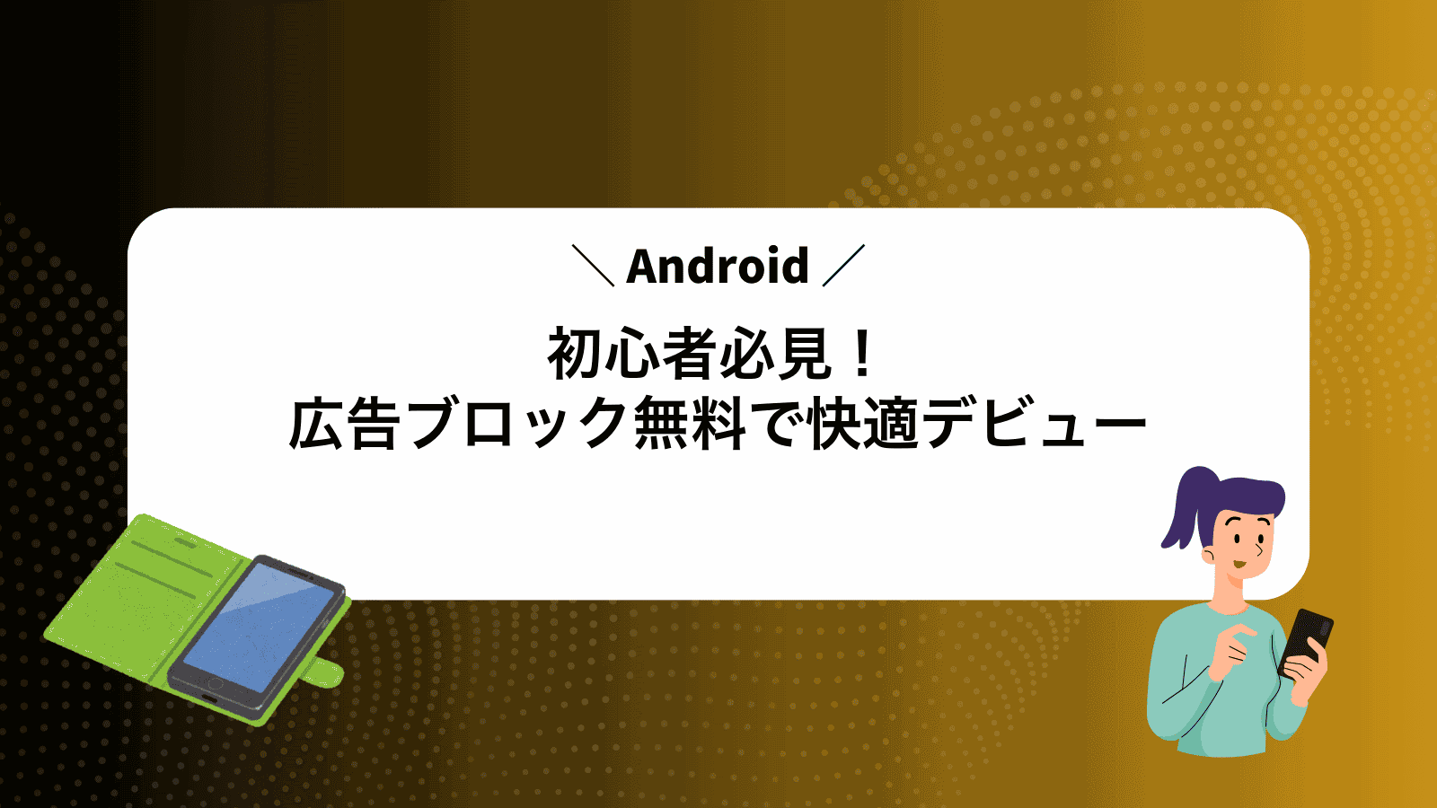Android初心者必見！広告ブロック無料で快適デビュー
