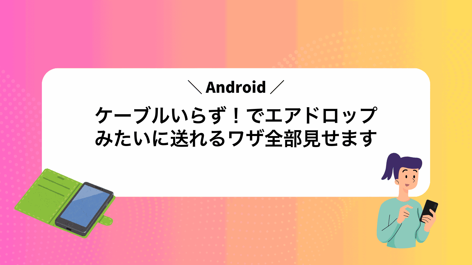 ケーブルいらず！Androidでエアドロップみたいに送れるワザ全部見せます