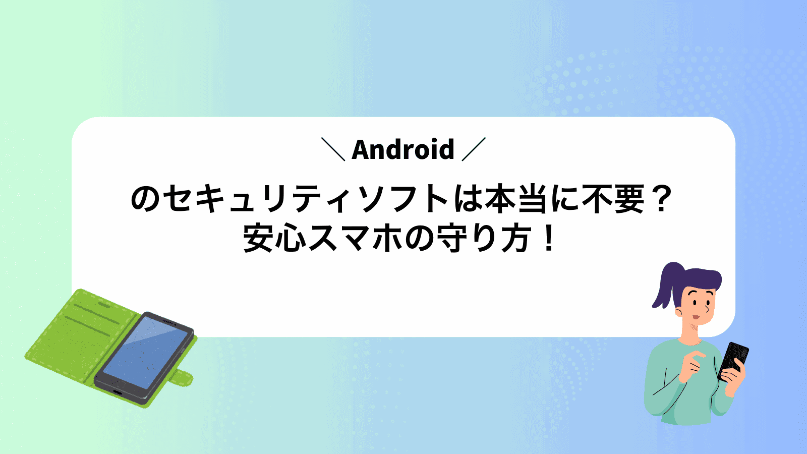 Androidのセキュリティソフトは本当に不要？安心スマホの守り方！
