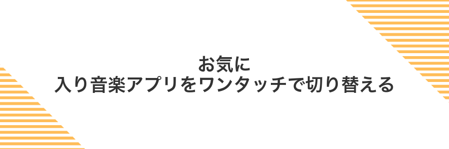 お気に入り音楽アプリをワンタッチで切り替える
