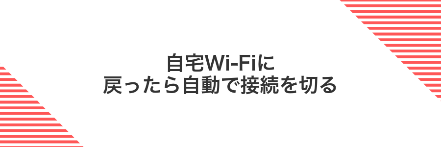 自宅Wi-Fiに戻ったら自動で接続を切る