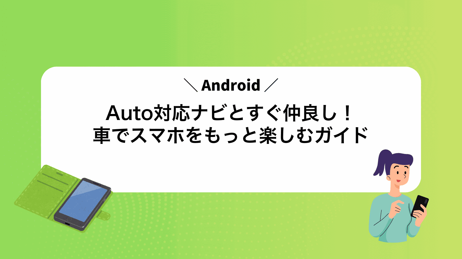 AndroidAuto対応ナビとすぐ仲良し！車でスマホをもっと楽しむガイド