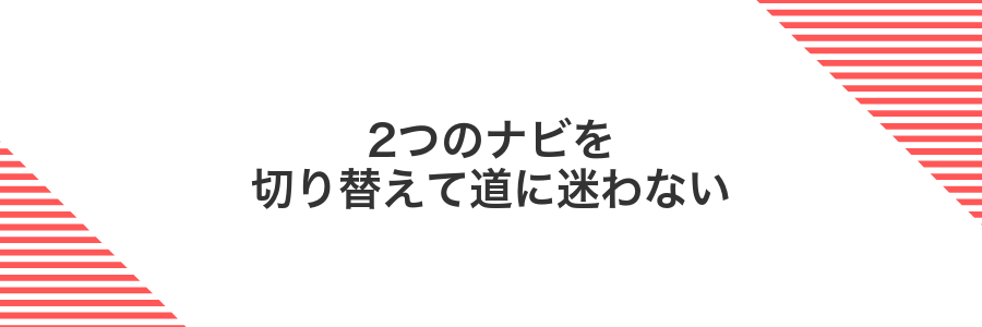 2つのナビを切り替えて道に迷わない