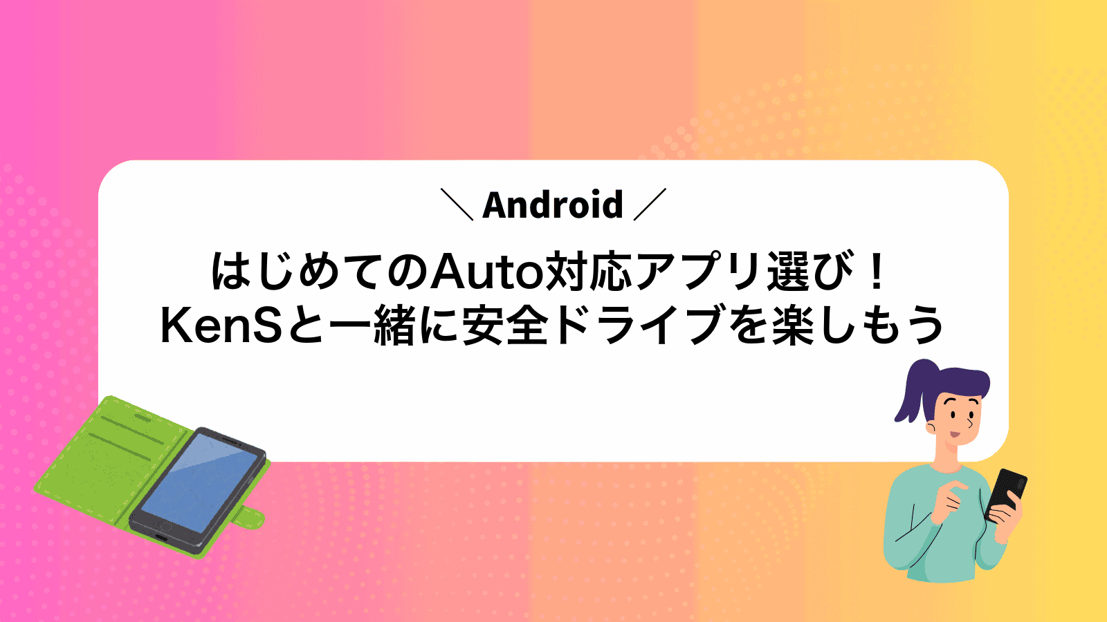 はじめてのAndroidAuto対応アプリ選び！KenSと一緒に安全ドライブを楽しもう
