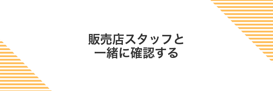 販売店スタッフと一緒に確認する