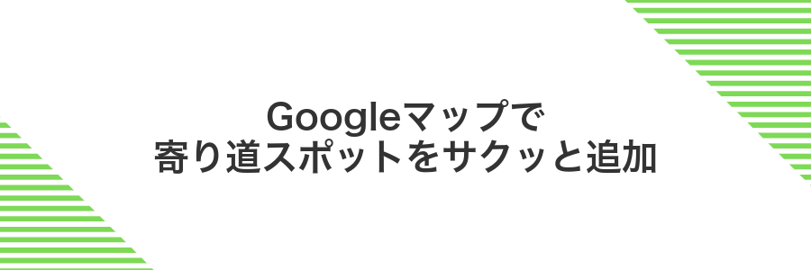 Googleマップで寄り道スポットをサクッと追加
