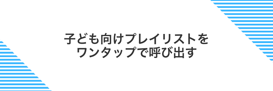 子ども向けプレイリストをワンタップで呼び出す