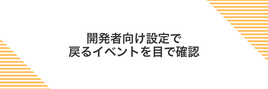開発者向け設定で戻るイベントを目で確認