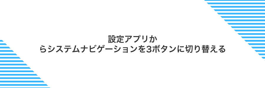 設定アプリからシステムナビゲーションを3ボタンに切り替える