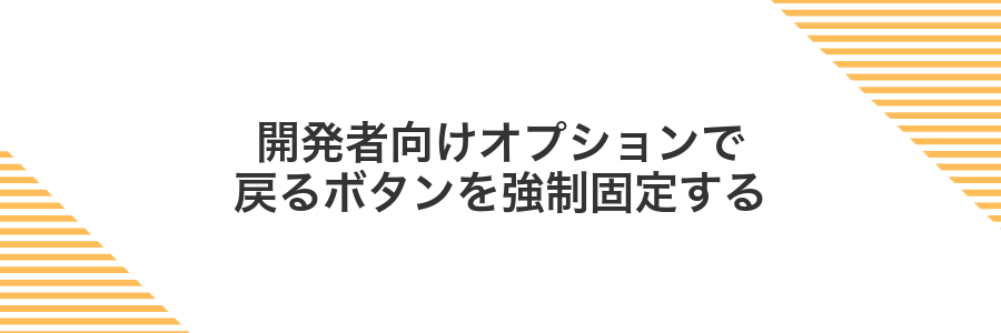 開発者向けオプションで戻るボタンを強制固定する