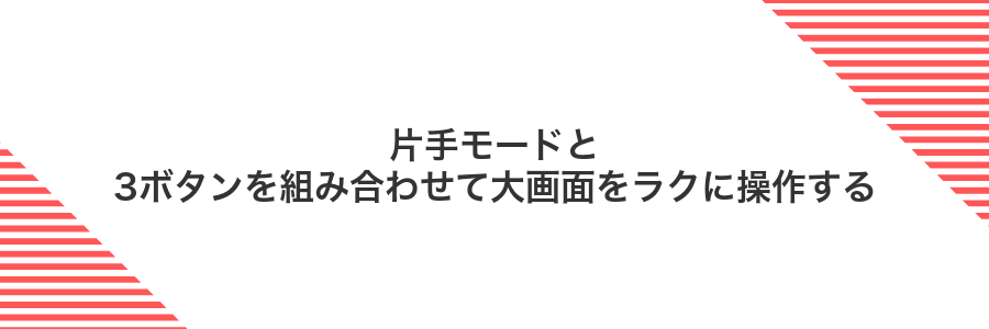 片手モードと3ボタンを組み合わせて大画面をラクに操作する
