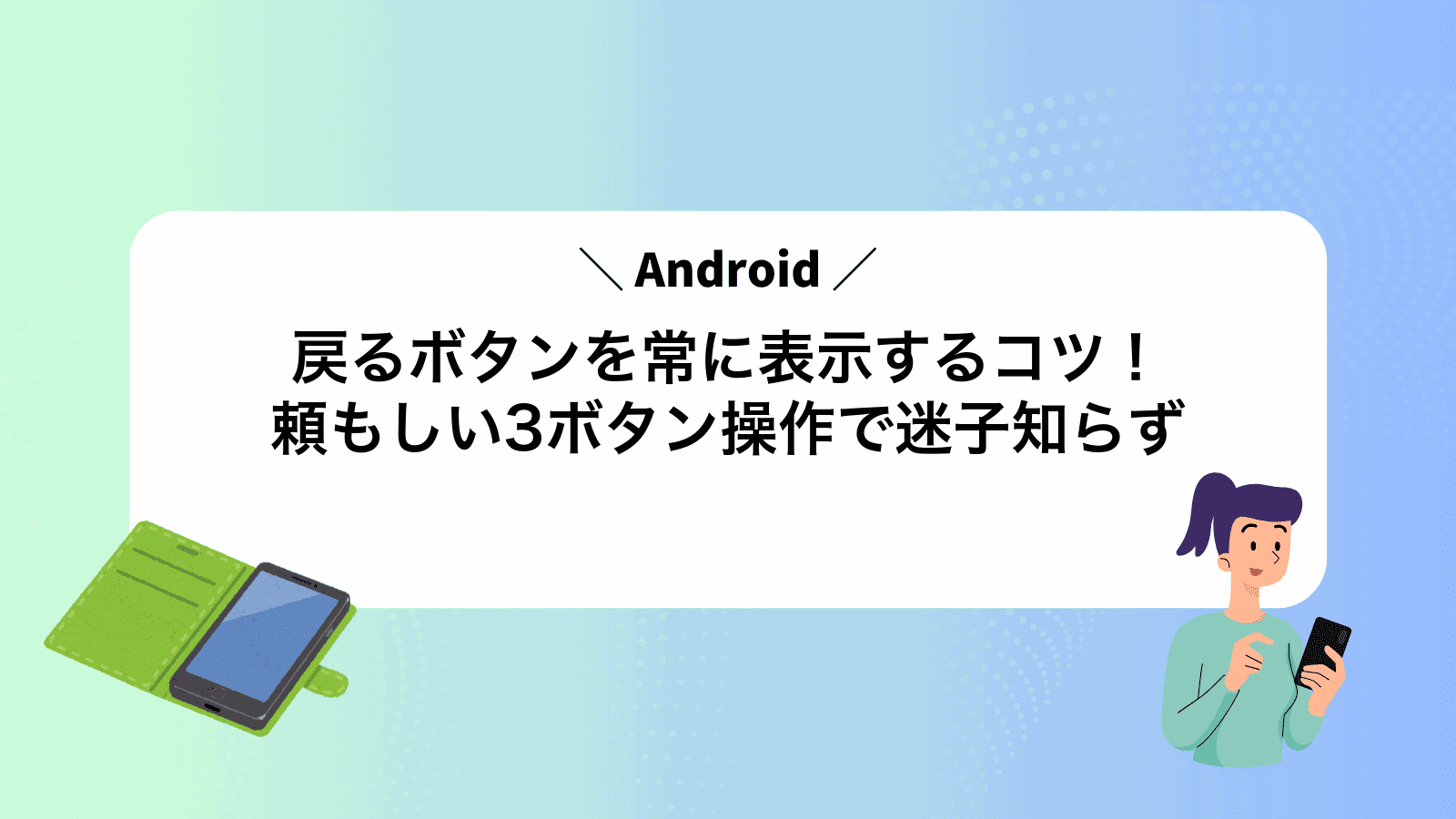 Android戻るボタンを常に表示するコツ！頼もしい3ボタン操作で迷子知らず