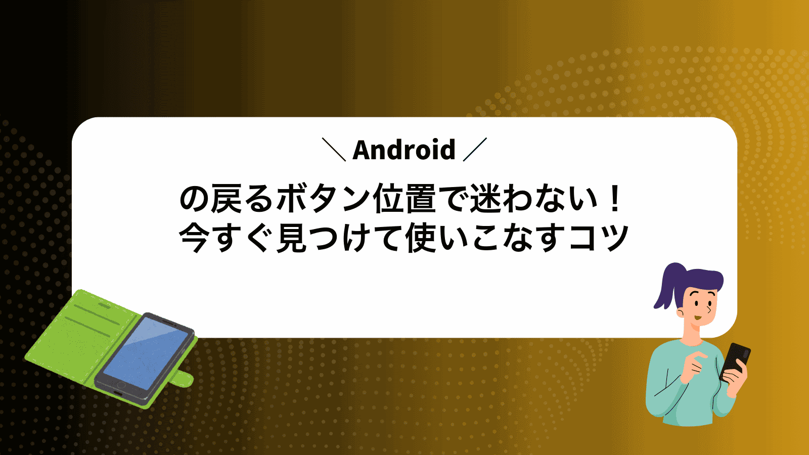 Androidの戻るボタン位置で迷わない！今すぐ見つけて使いこなすコツ