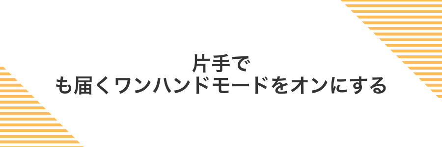片手でも届くワンハンドモードをオンにする