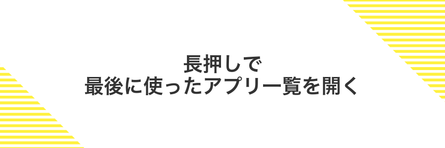 長押しで最後に使ったアプリ一覧を開く