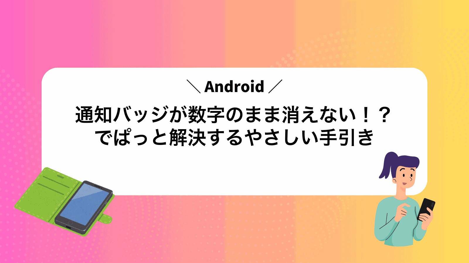 通知バッジが数字のまま消えない！？Androidでぱっと解決するやさしい手引き