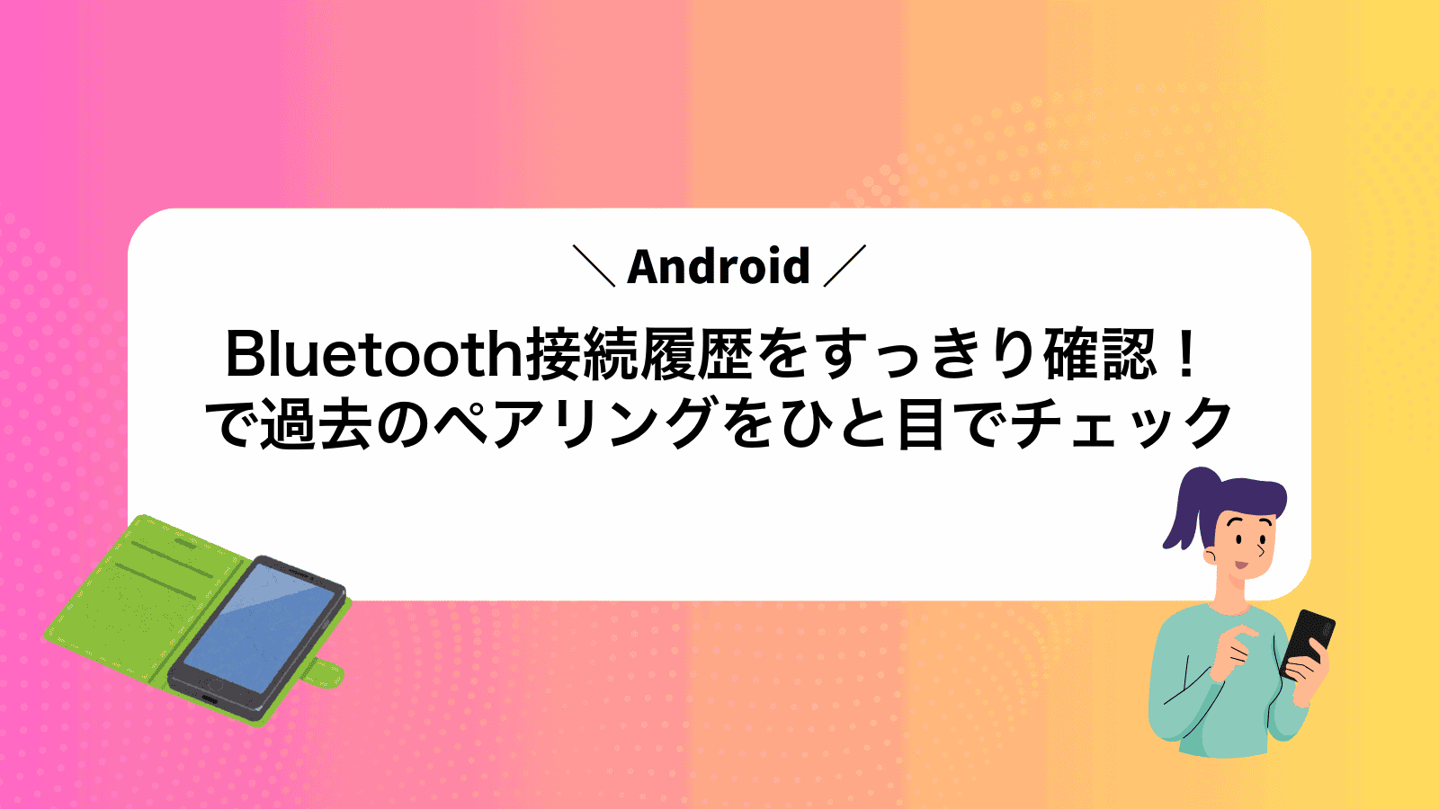 Bluetooth接続履歴をすっきり確認！Androidで過去のペアリングをひと目でチェック