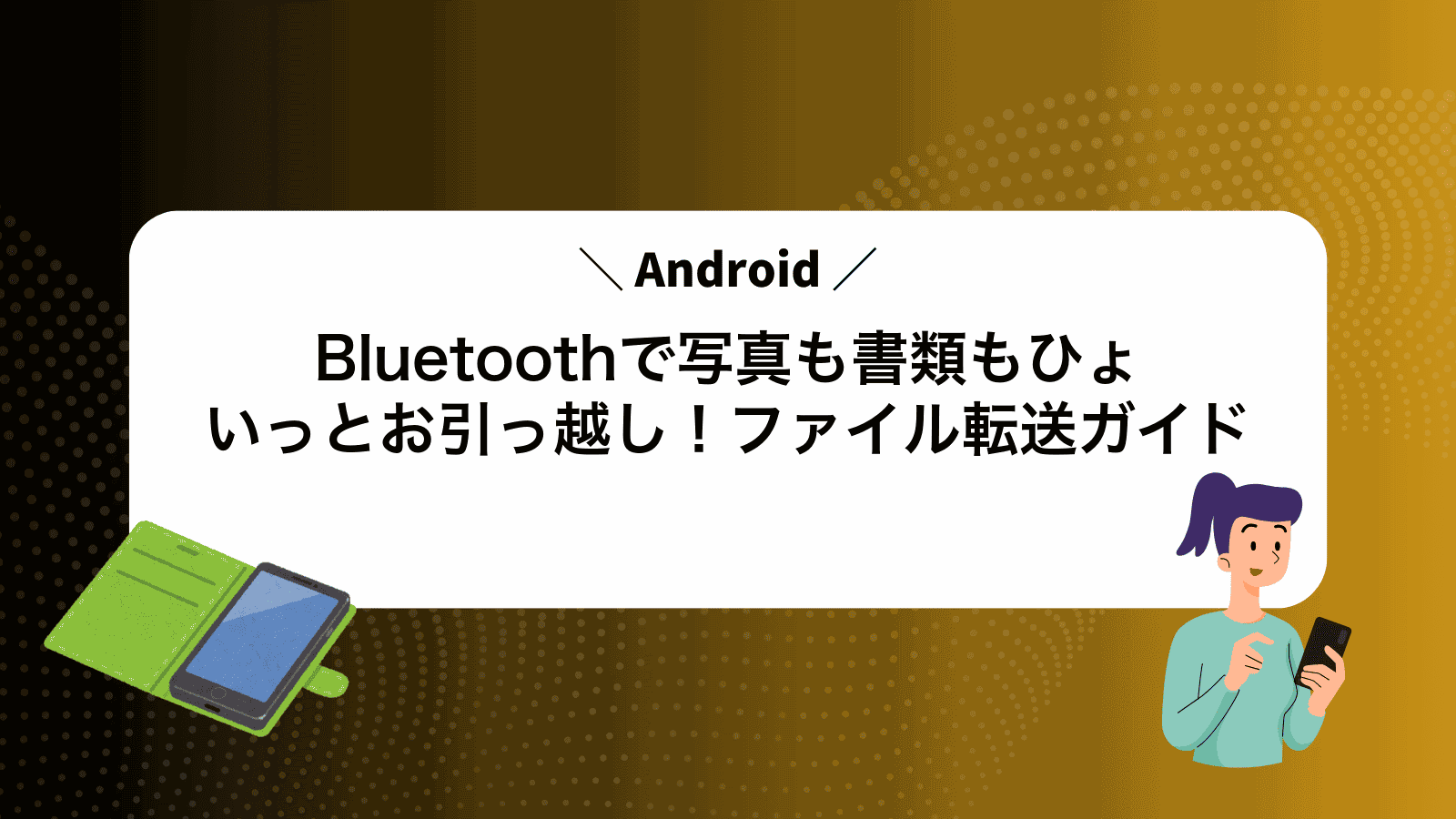 Bluetoothで写真も書類もひょいっとお引っ越し！Androidファイル転送ガイド