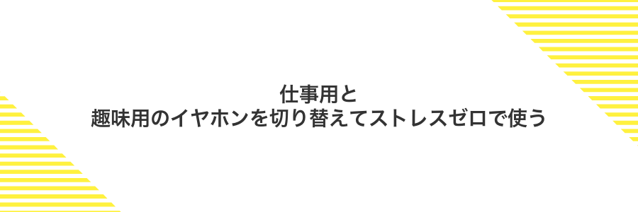 仕事用と趣味用のイヤホンを切り替えてストレスゼロで使う