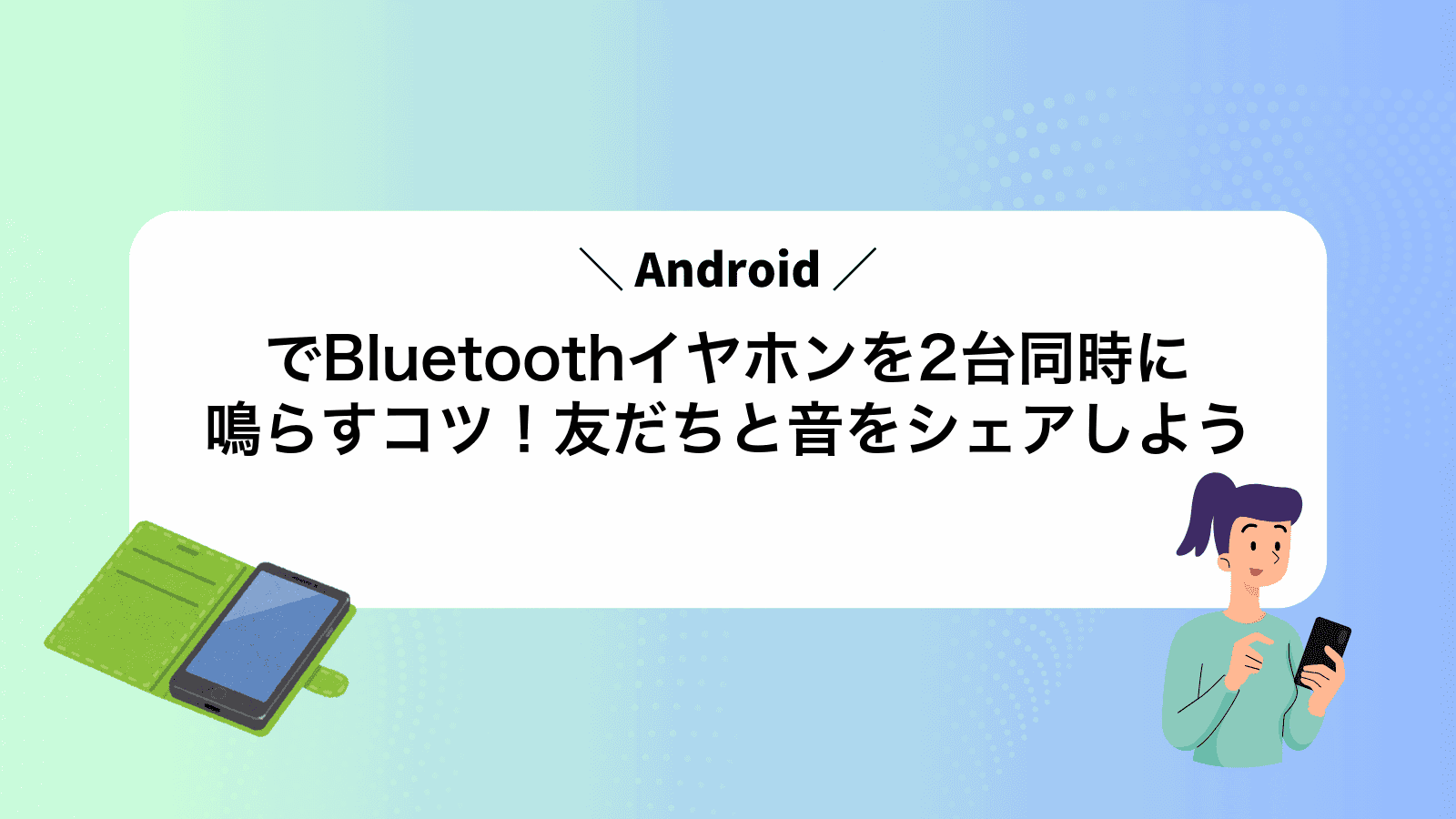 AndroidでBluetoothイヤホンを2台同時に鳴らすコツ！友だちと音をシェアしよう