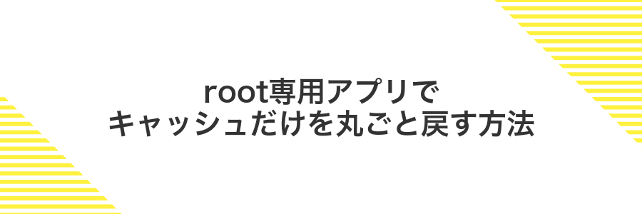 root専用アプリでキャッシュだけを丸ごと戻す方法