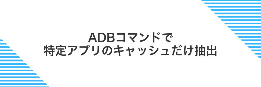 ADBコマンドで特定アプリのキャッシュだけ抽出