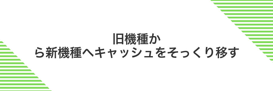 旧機種から新機種へキャッシュをそっくり移す