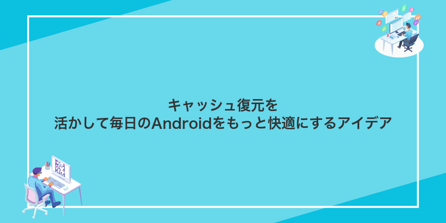 キャッシュ復元を活かして毎日のAndroidをもっと快適にするアイデア