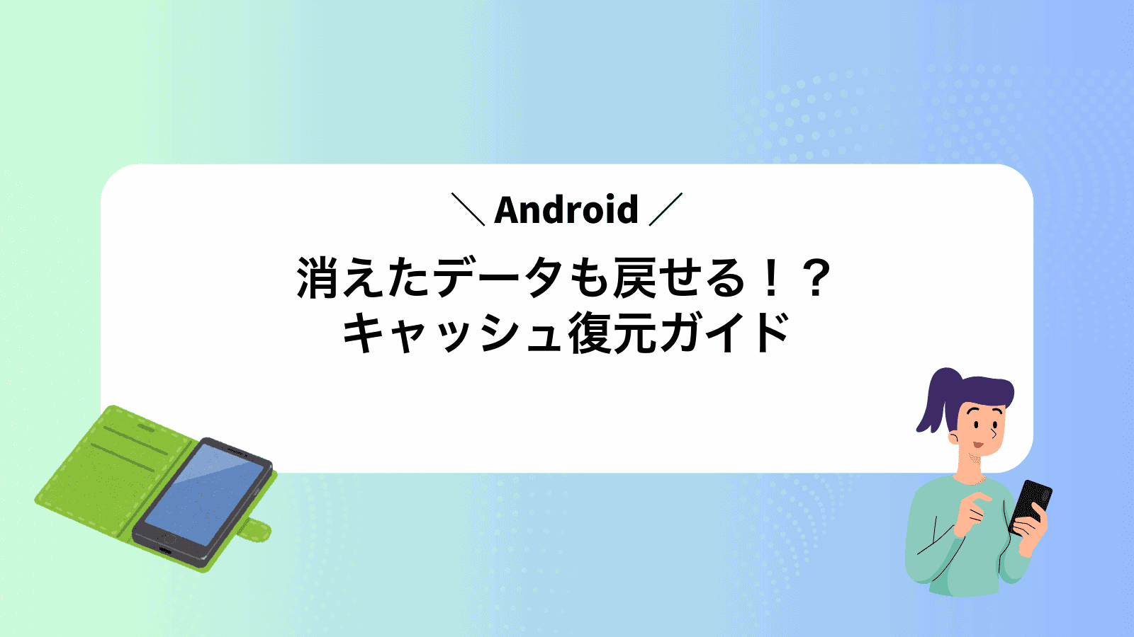 消えたデータも戻せる！？Androidキャッシュ復元ガイド