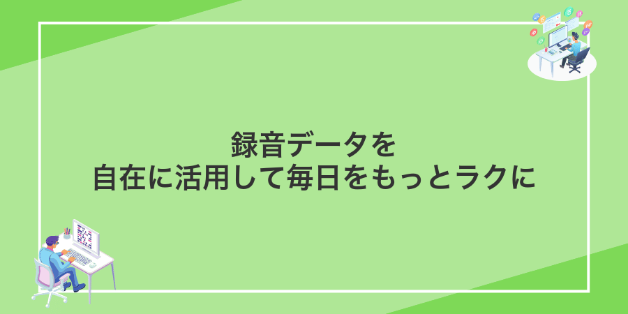 録音データを自在に活用して毎日をもっとラクに