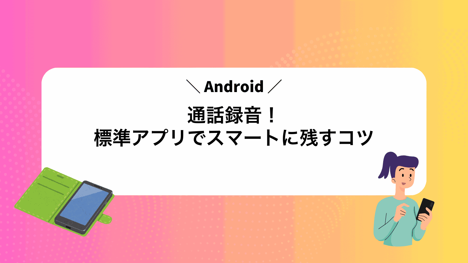Android通話録音！標準アプリでスマートに残すコツ