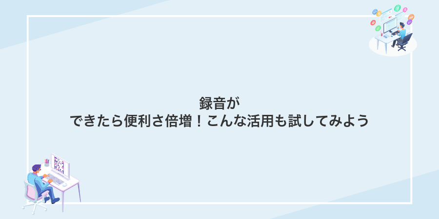 録音ができたら便利さ倍増!こんな活用も試してみよう