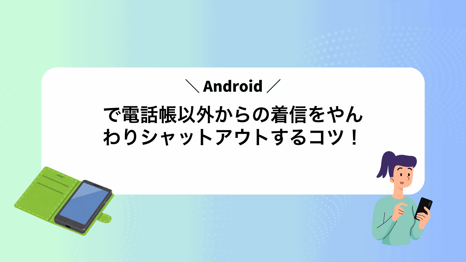 Androidで電話帳以外からの着信をやんわりシャットアウトするコツ！