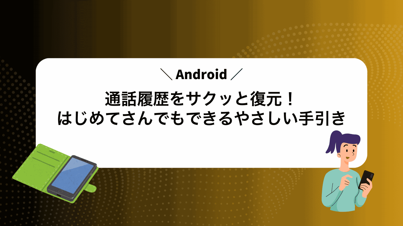 Android通話履歴をサクッと復元！はじめてさんでもできるやさしい手引き