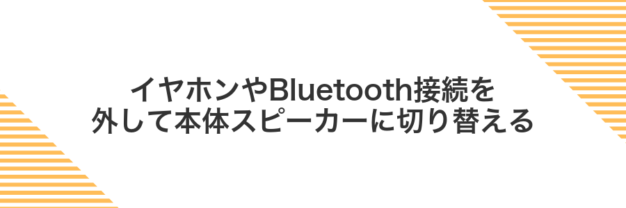 イヤホンやBluetooth接続を外して本体スピーカーに切り替える