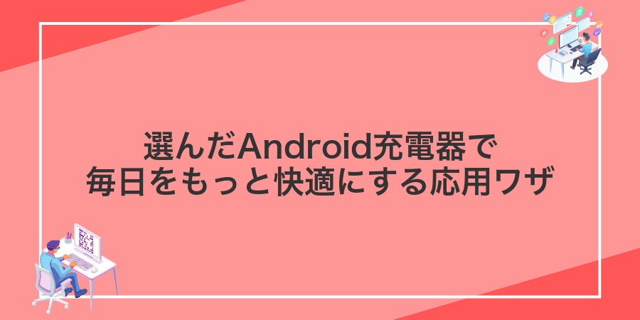 選んだAndroid充電器で毎日をもっと快適にする応用ワザ