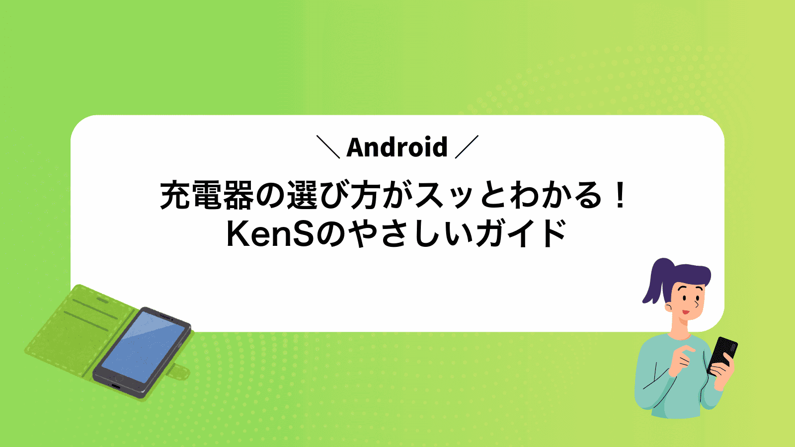 Android充電器の選び方がスッとわかる！KenSのやさしいガイド