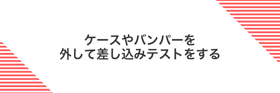 ケースやバンパーを外して差し込みテストをする