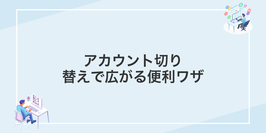 アカウント切り替えで広がる便利ワザ